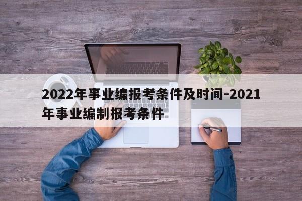 2022年事业编报考条件及时间-2021年事业编制报考条件