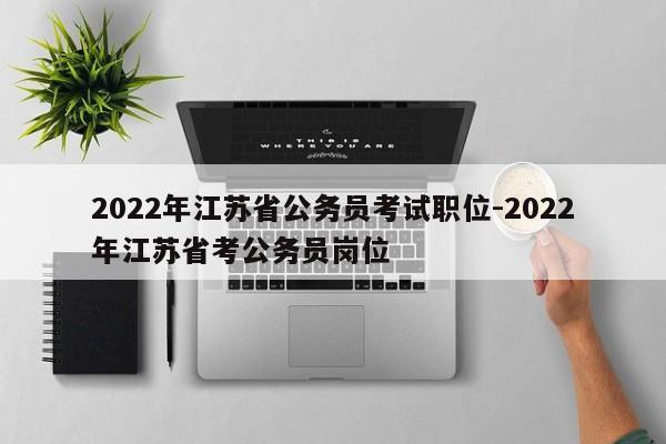 2022年江苏省公务员考试职位-2022年江苏省考公务员岗位